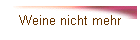 Weine nicht mehr